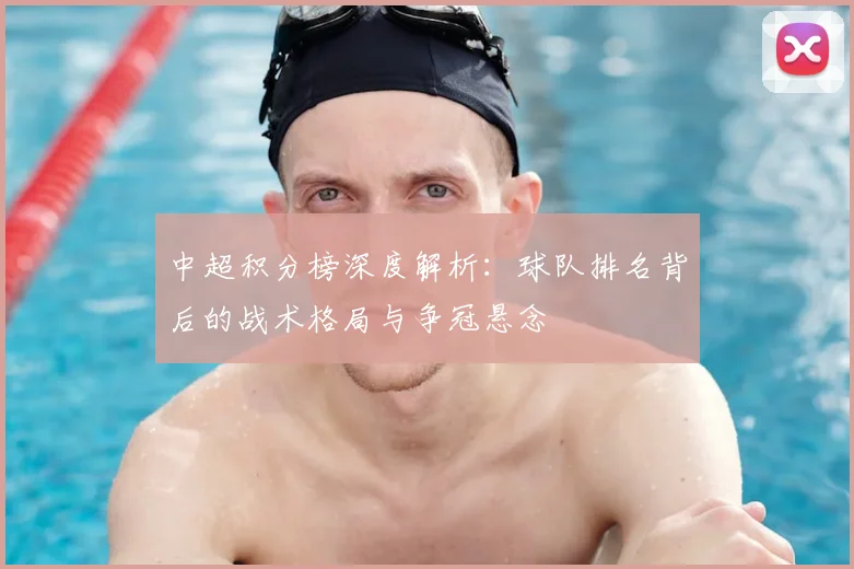 中超积分榜深度解析：球队排名背后的战术格局与争冠悬念