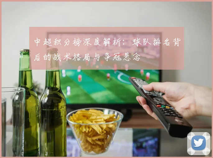 中超积分榜深度解析：球队排名背后的战术格局与争冠悬念