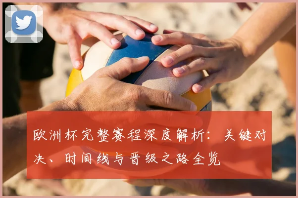 欧洲杯完整赛程深度解析：关键对决、时间线与晋级之路全览