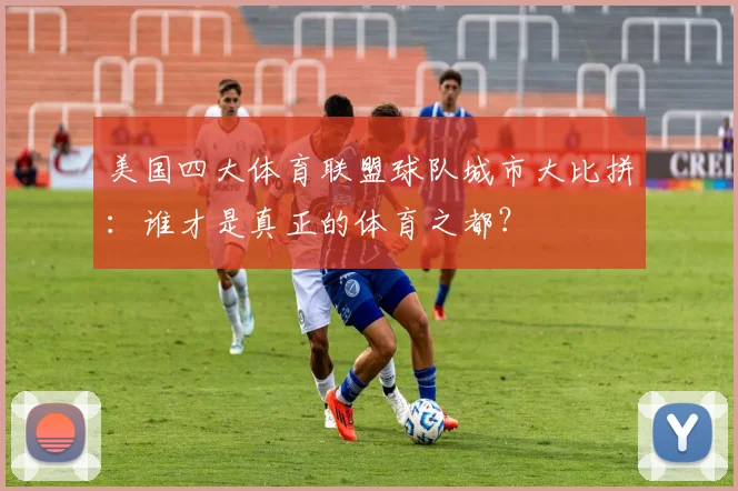 美国四大体育联盟球队城市大比拼：谁才是真正的体育之都？