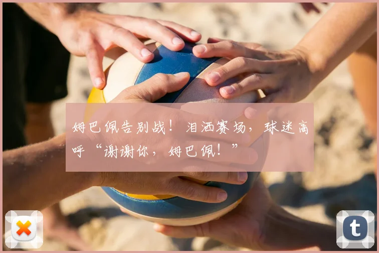 姆巴佩告别战!泪洒赛场,球迷高呼“谢谢你,姆巴佩!”