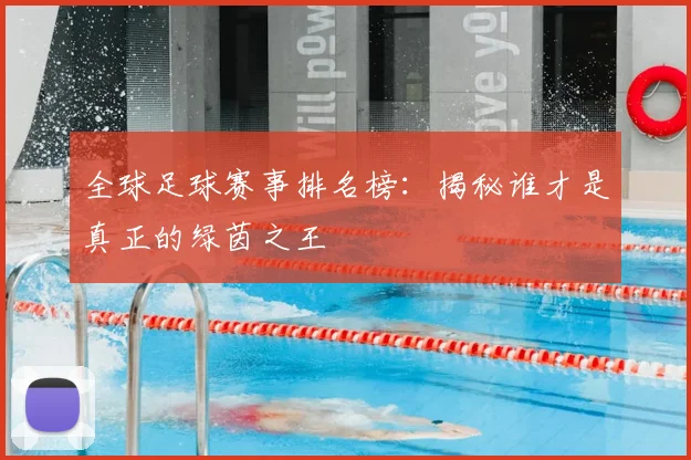 全球足球赛事排名榜：揭秘谁才是真正的绿茵之王