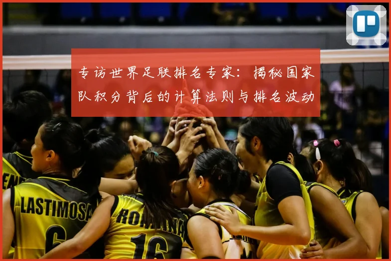 专访世界足联排名专家:揭秘国家队积分背后的计算法则与排名波动真相