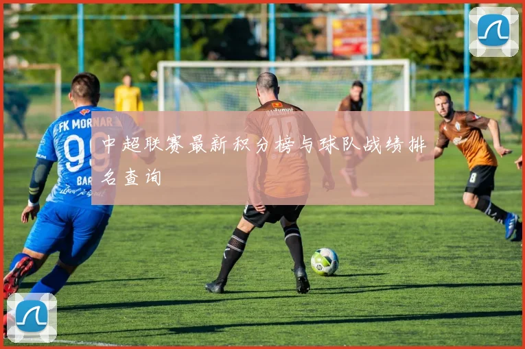 中超联赛最新积分榜与球队战绩排名查询