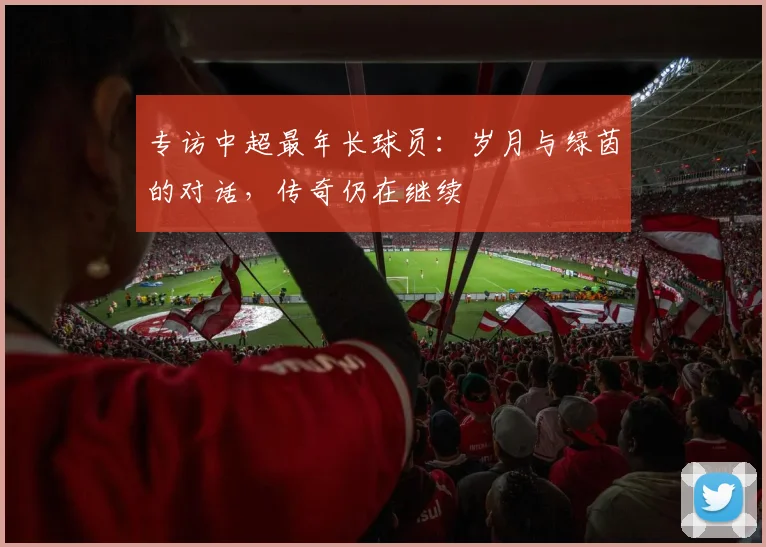 专访中超最年长球员：岁月与绿茵的对话，传奇仍在继续