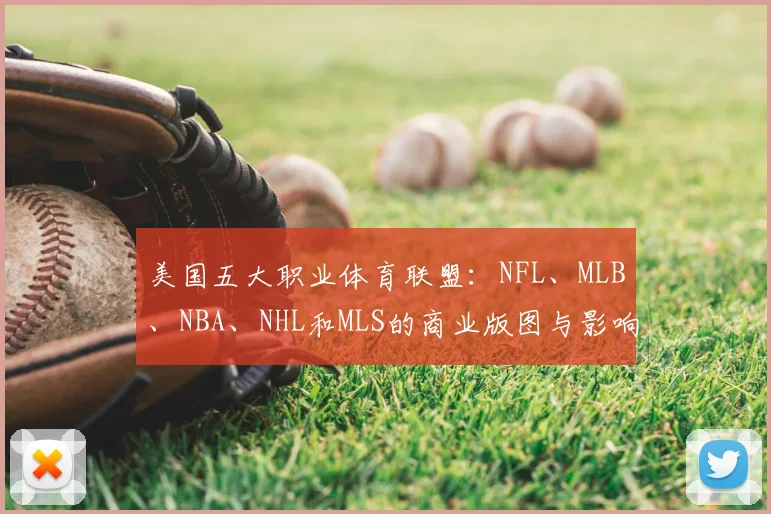 美国五大职业体育联盟:NFL、MLB、NBA、NHL和MLS的商业版图与影响力解析