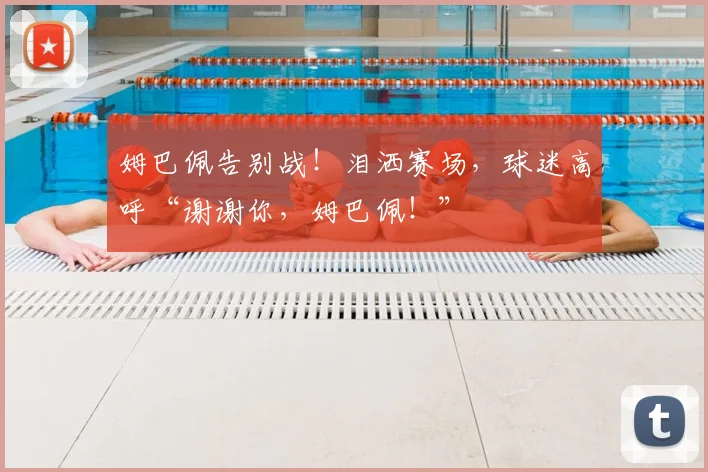 姆巴佩告别战!泪洒赛场,球迷高呼“谢谢你,姆巴佩!”