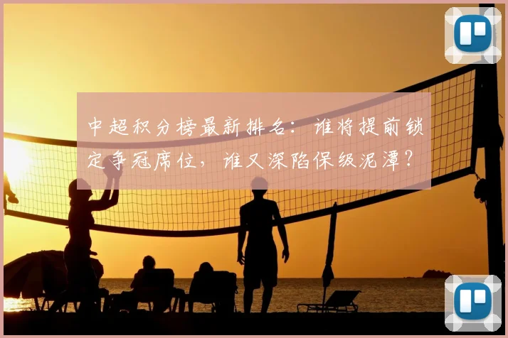 中超积分榜最新排名：谁将提前锁定争冠席位，谁又深陷保级泥潭？